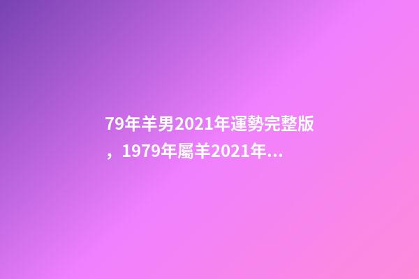 79年羊男2021年運勢完整版，1979年屬羊2021年運勢 1979年屬羊人運勢-第1張-觀點-玄機派